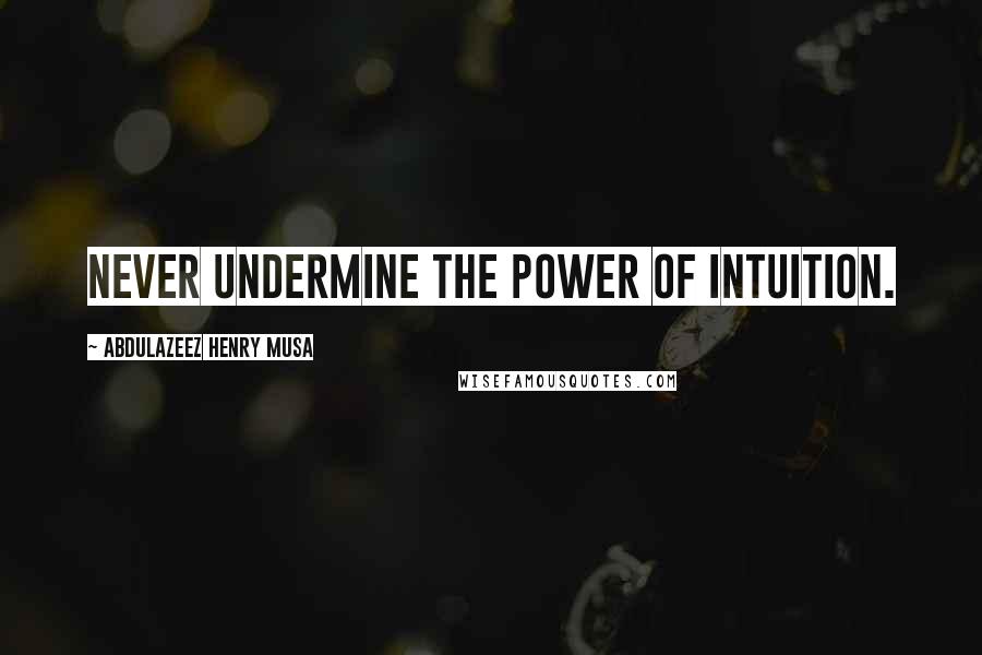 Abdulazeez Henry Musa Quotes: Never undermine the power of intuition.