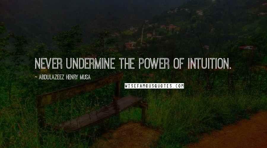 Abdulazeez Henry Musa Quotes: Never undermine the power of intuition.