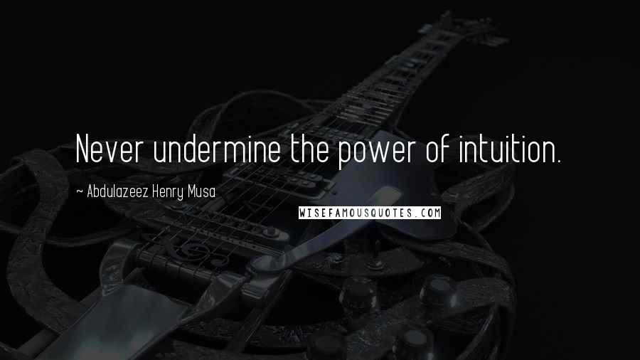 Abdulazeez Henry Musa Quotes: Never undermine the power of intuition.