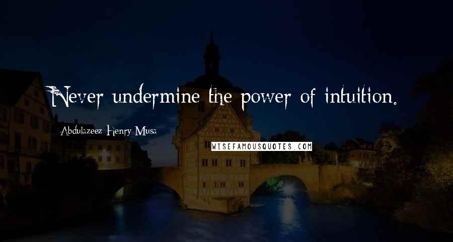 Abdulazeez Henry Musa Quotes: Never undermine the power of intuition.