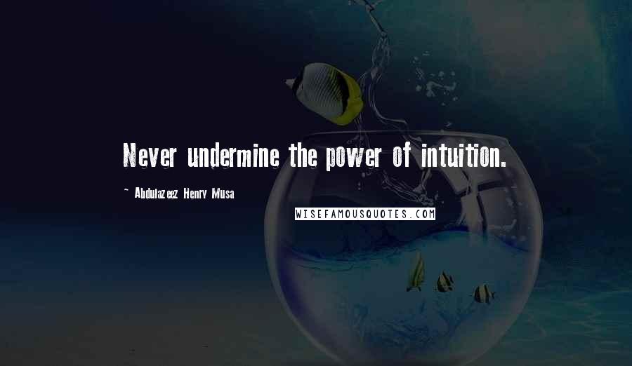 Abdulazeez Henry Musa Quotes: Never undermine the power of intuition.