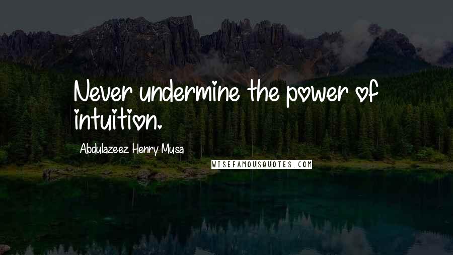 Abdulazeez Henry Musa Quotes: Never undermine the power of intuition.