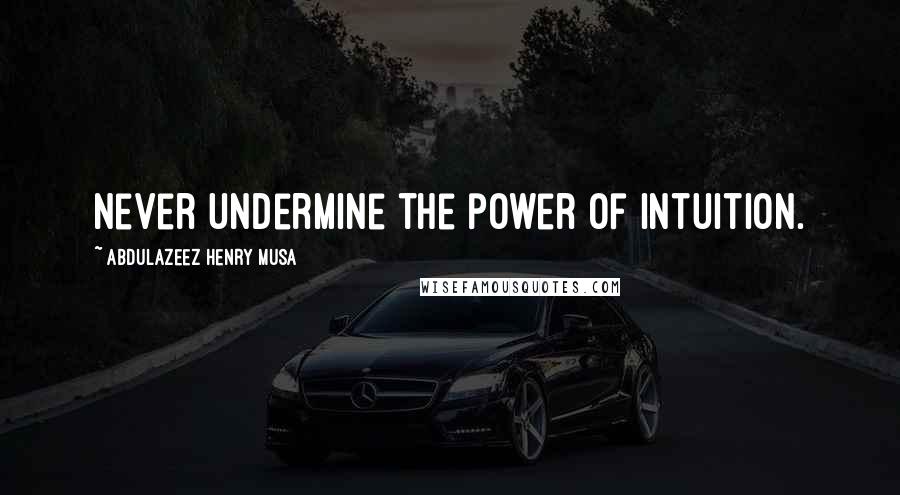 Abdulazeez Henry Musa Quotes: Never undermine the power of intuition.