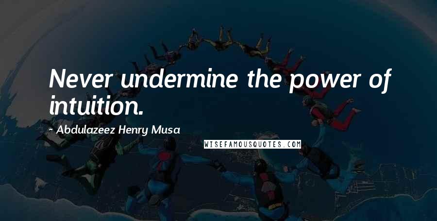 Abdulazeez Henry Musa Quotes: Never undermine the power of intuition.