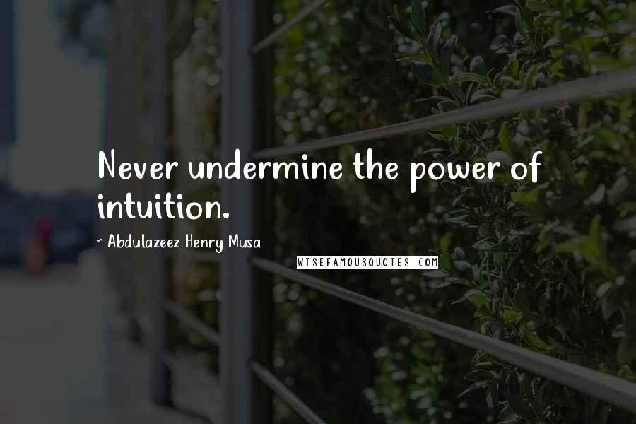 Abdulazeez Henry Musa Quotes: Never undermine the power of intuition.