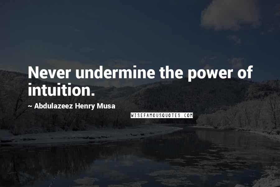 Abdulazeez Henry Musa Quotes: Never undermine the power of intuition.