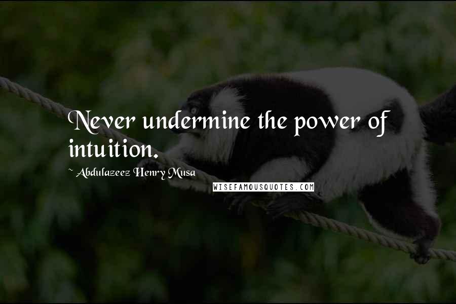 Abdulazeez Henry Musa Quotes: Never undermine the power of intuition.