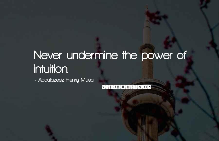 Abdulazeez Henry Musa Quotes: Never undermine the power of intuition.