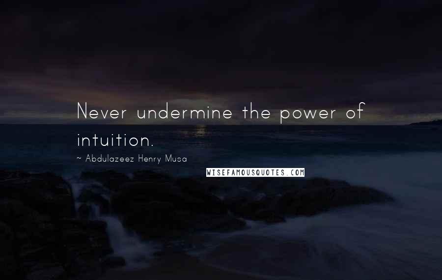 Abdulazeez Henry Musa Quotes: Never undermine the power of intuition.