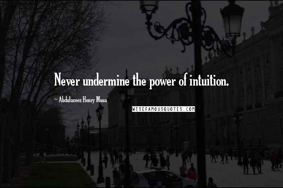 Abdulazeez Henry Musa Quotes: Never undermine the power of intuition.