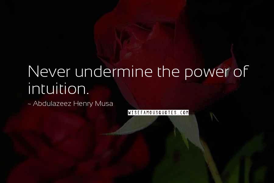 Abdulazeez Henry Musa Quotes: Never undermine the power of intuition.