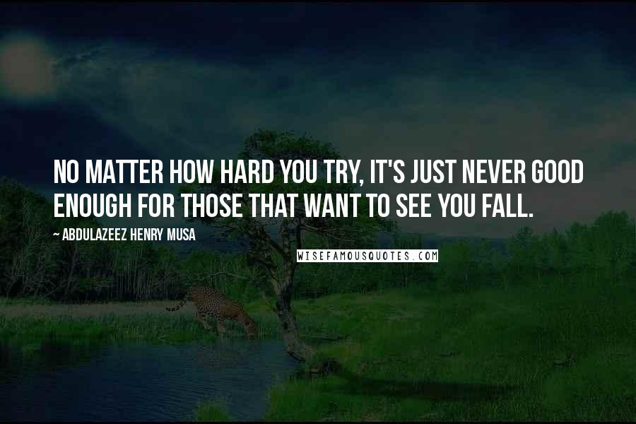 Abdulazeez Henry Musa Quotes: No matter how hard you try, it's just never good enough for those that want to see you fall.