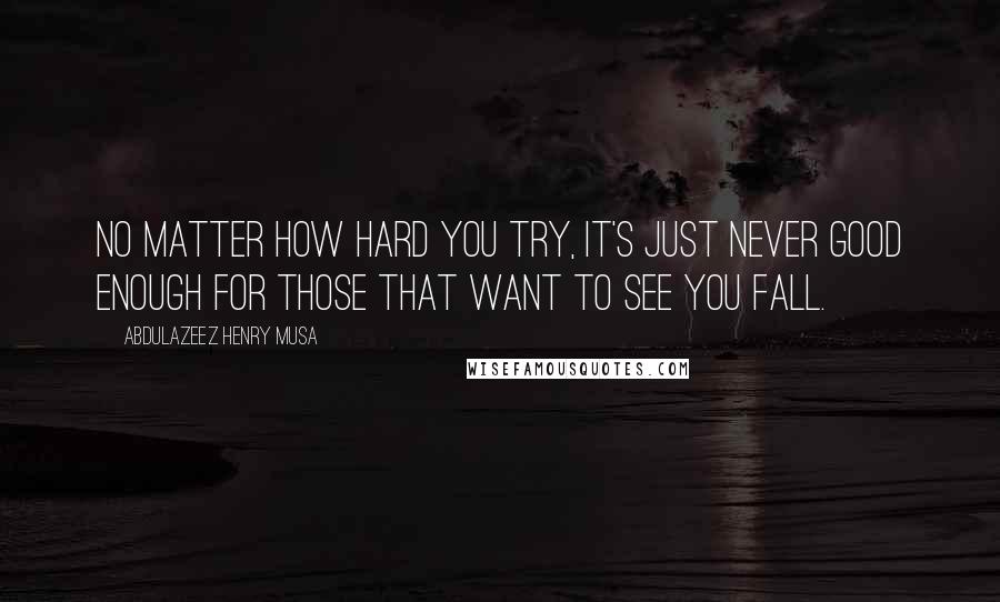 Abdulazeez Henry Musa Quotes: No matter how hard you try, it's just never good enough for those that want to see you fall.