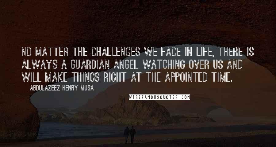 Abdulazeez Henry Musa Quotes: No matter the challenges we face in life, there is always a guardian angel watching over us and will make things right at the appointed time.