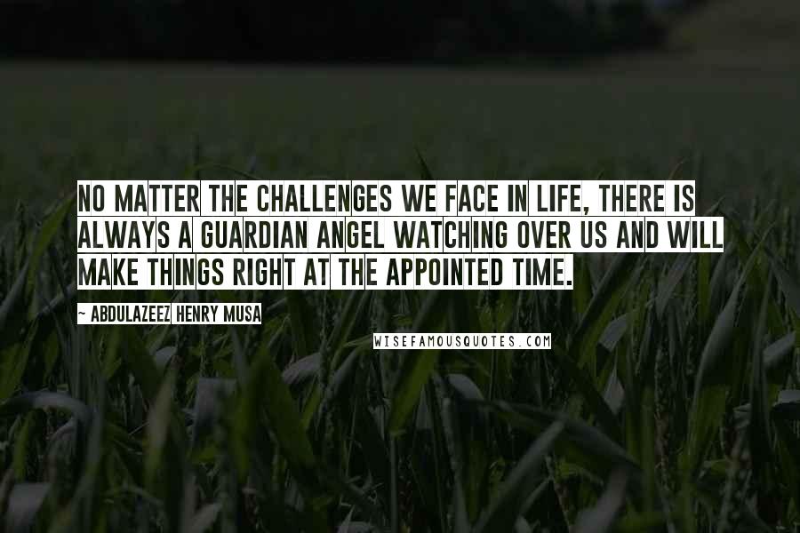 Abdulazeez Henry Musa Quotes: No matter the challenges we face in life, there is always a guardian angel watching over us and will make things right at the appointed time.