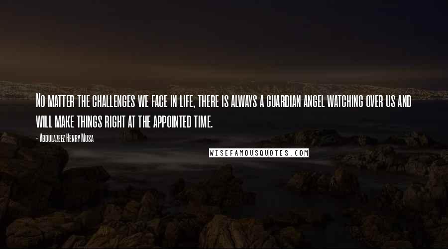 Abdulazeez Henry Musa Quotes: No matter the challenges we face in life, there is always a guardian angel watching over us and will make things right at the appointed time.