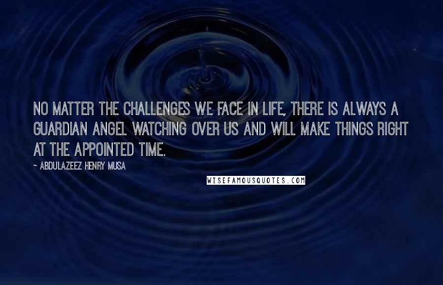 Abdulazeez Henry Musa Quotes: No matter the challenges we face in life, there is always a guardian angel watching over us and will make things right at the appointed time.