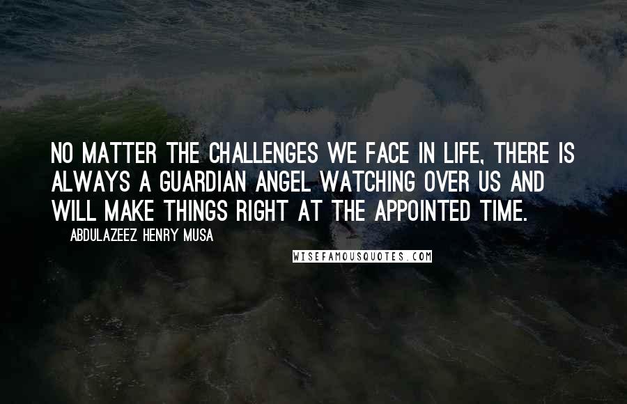 Abdulazeez Henry Musa Quotes: No matter the challenges we face in life, there is always a guardian angel watching over us and will make things right at the appointed time.