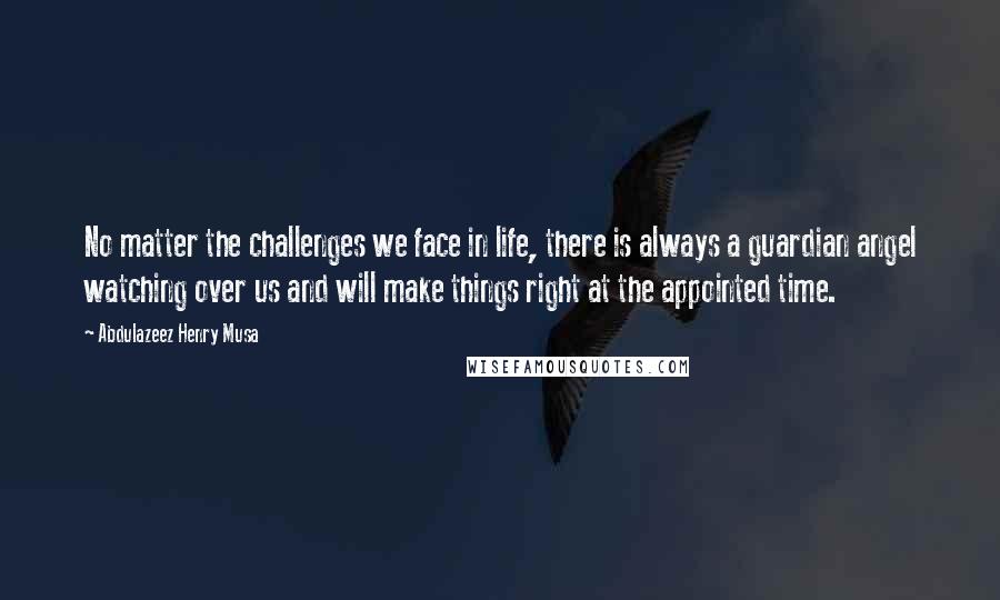 Abdulazeez Henry Musa Quotes: No matter the challenges we face in life, there is always a guardian angel watching over us and will make things right at the appointed time.