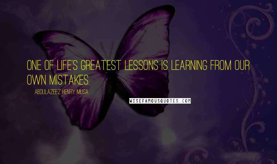 Abdulazeez Henry Musa Quotes: One of life's greatest lessons is learning from our own mistakes.