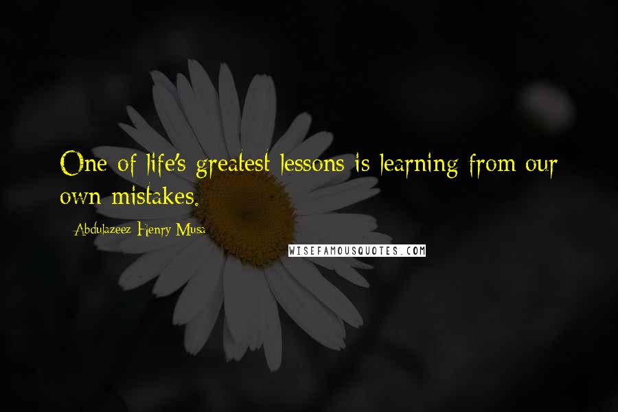 Abdulazeez Henry Musa Quotes: One of life's greatest lessons is learning from our own mistakes.