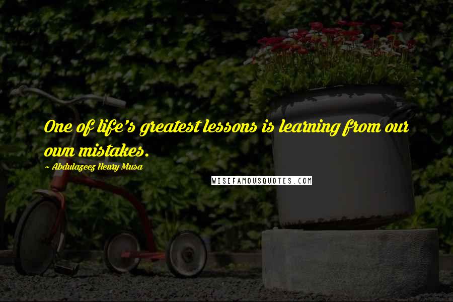 Abdulazeez Henry Musa Quotes: One of life's greatest lessons is learning from our own mistakes.