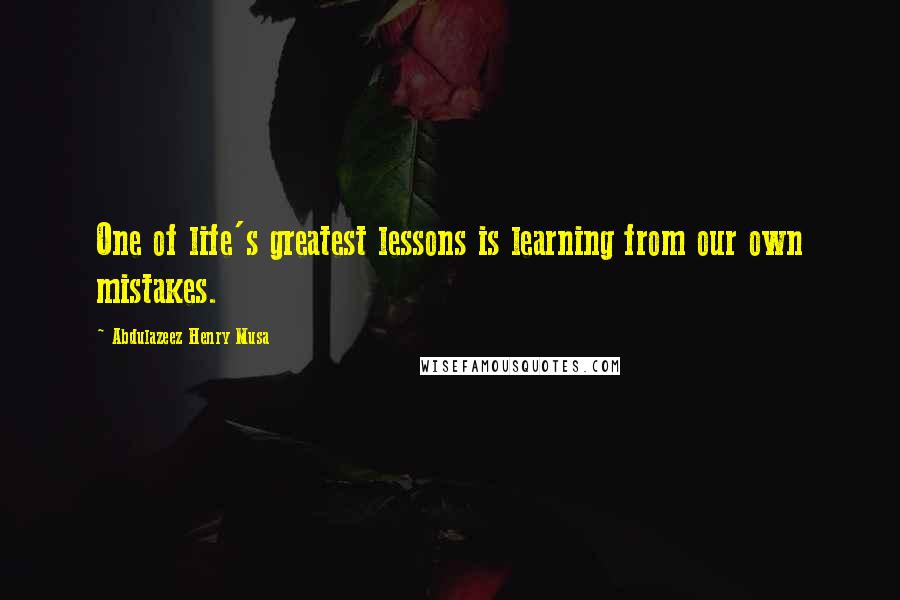 Abdulazeez Henry Musa Quotes: One of life's greatest lessons is learning from our own mistakes.