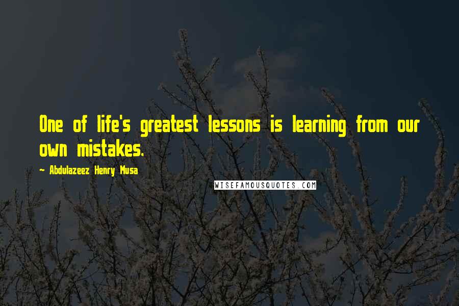 Abdulazeez Henry Musa Quotes: One of life's greatest lessons is learning from our own mistakes.