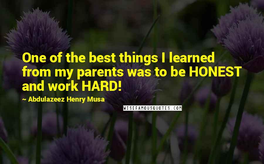 Abdulazeez Henry Musa Quotes: One of the best things I learned from my parents was to be HONEST and work HARD!