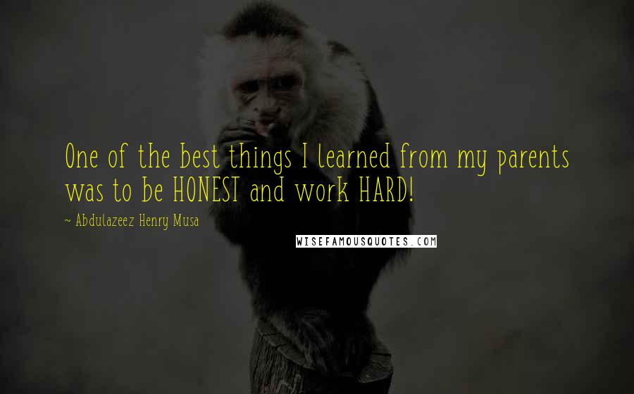 Abdulazeez Henry Musa Quotes: One of the best things I learned from my parents was to be HONEST and work HARD!