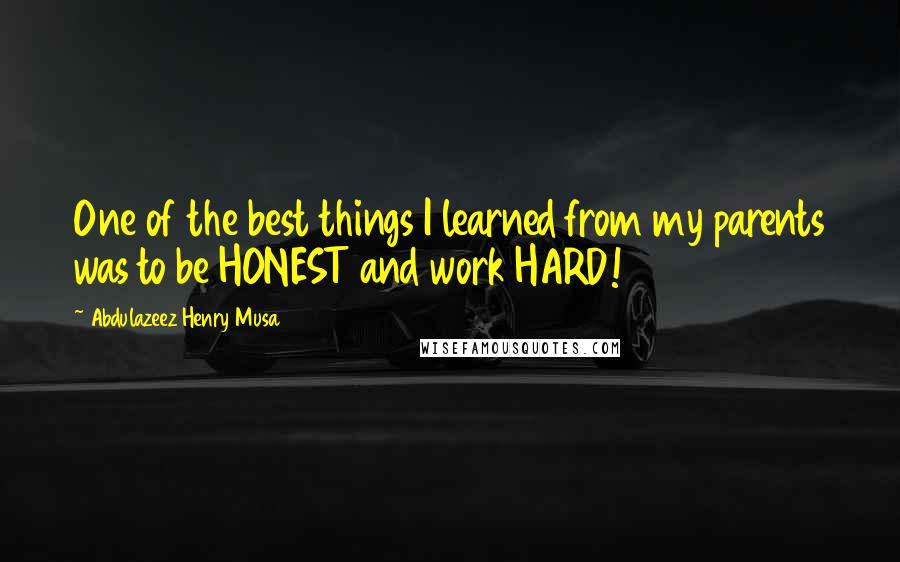 Abdulazeez Henry Musa Quotes: One of the best things I learned from my parents was to be HONEST and work HARD!