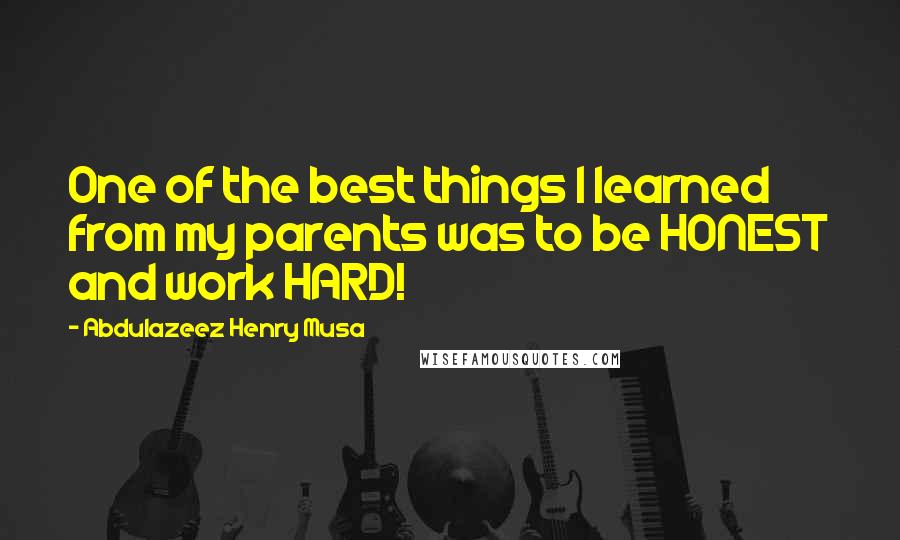 Abdulazeez Henry Musa Quotes: One of the best things I learned from my parents was to be HONEST and work HARD!