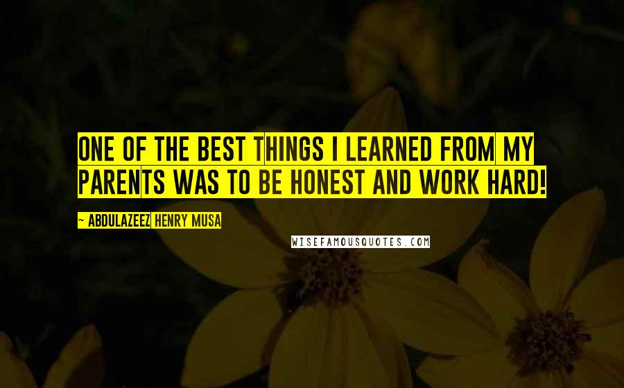 Abdulazeez Henry Musa Quotes: One of the best things I learned from my parents was to be HONEST and work HARD!