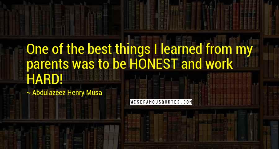 Abdulazeez Henry Musa Quotes: One of the best things I learned from my parents was to be HONEST and work HARD!