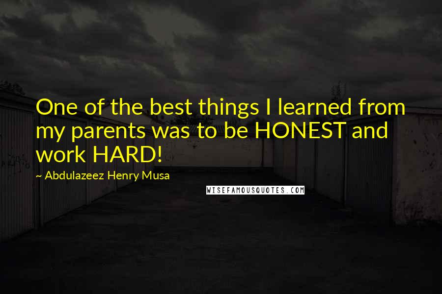 Abdulazeez Henry Musa Quotes: One of the best things I learned from my parents was to be HONEST and work HARD!