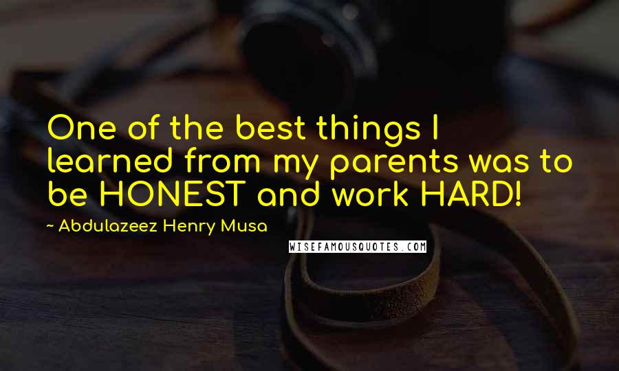 Abdulazeez Henry Musa Quotes: One of the best things I learned from my parents was to be HONEST and work HARD!