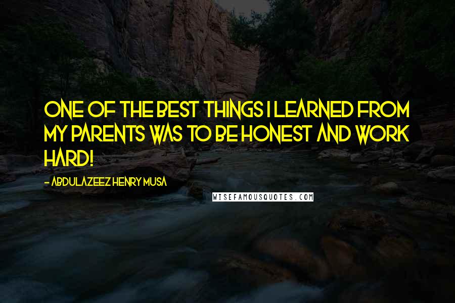 Abdulazeez Henry Musa Quotes: One of the best things I learned from my parents was to be HONEST and work HARD!