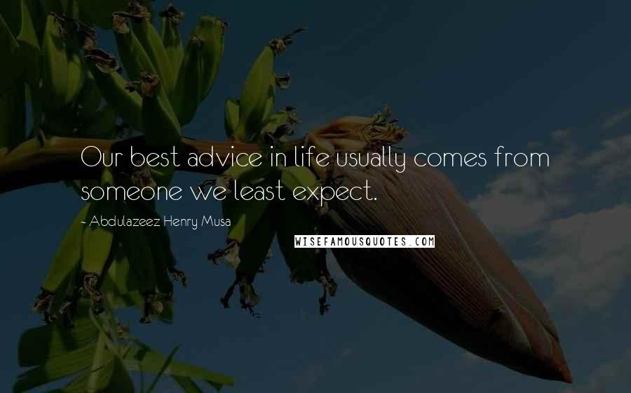 Abdulazeez Henry Musa Quotes: Our best advice in life usually comes from someone we least expect.