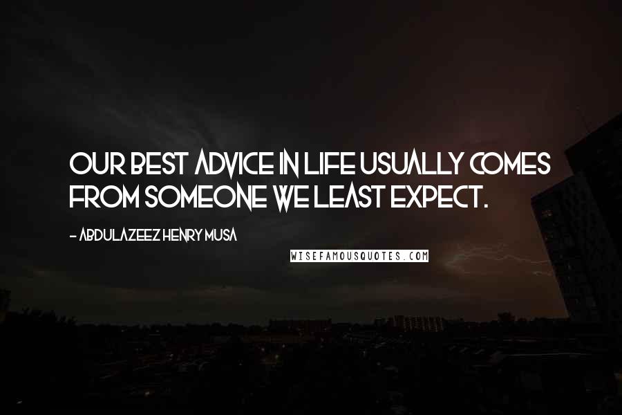 Abdulazeez Henry Musa Quotes: Our best advice in life usually comes from someone we least expect.