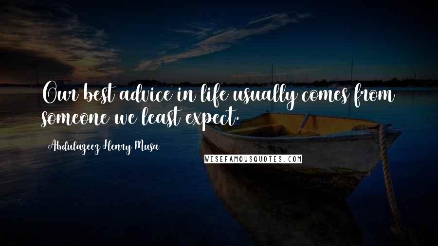 Abdulazeez Henry Musa Quotes: Our best advice in life usually comes from someone we least expect.