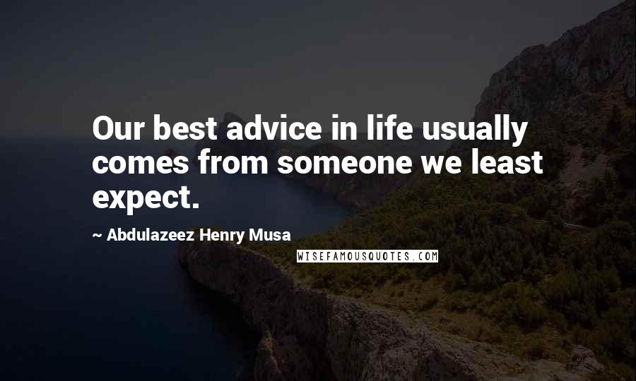 Abdulazeez Henry Musa Quotes: Our best advice in life usually comes from someone we least expect.