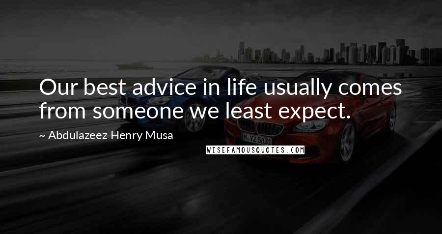 Abdulazeez Henry Musa Quotes: Our best advice in life usually comes from someone we least expect.