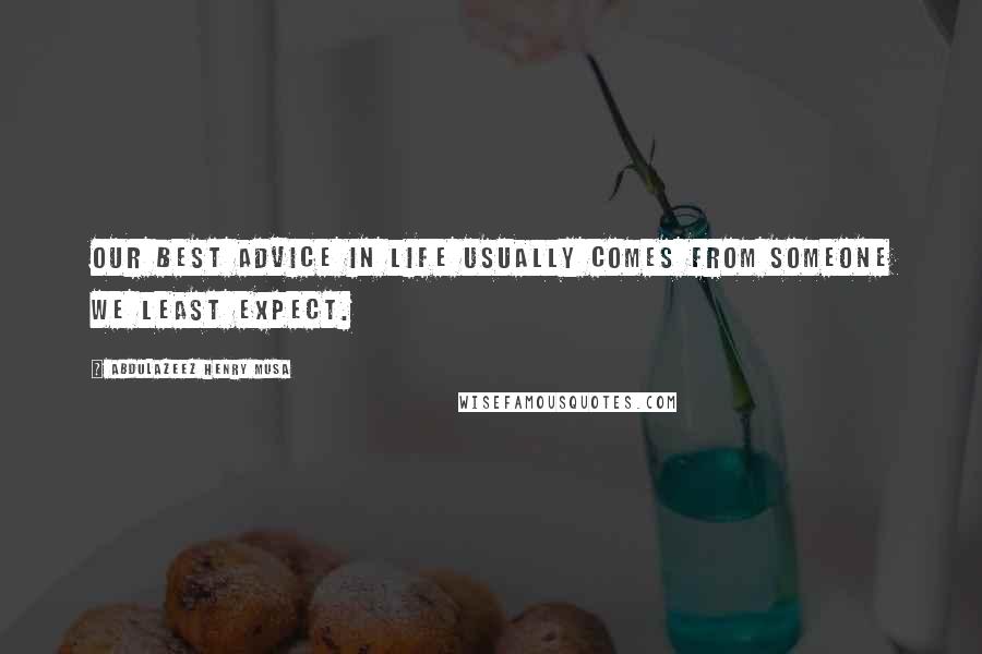 Abdulazeez Henry Musa Quotes: Our best advice in life usually comes from someone we least expect.