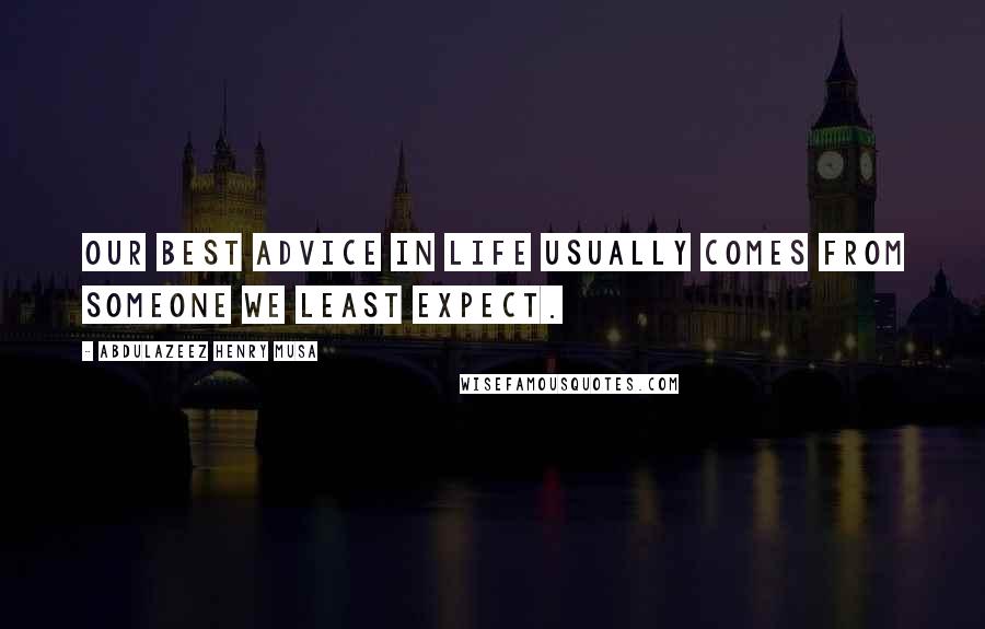 Abdulazeez Henry Musa Quotes: Our best advice in life usually comes from someone we least expect.