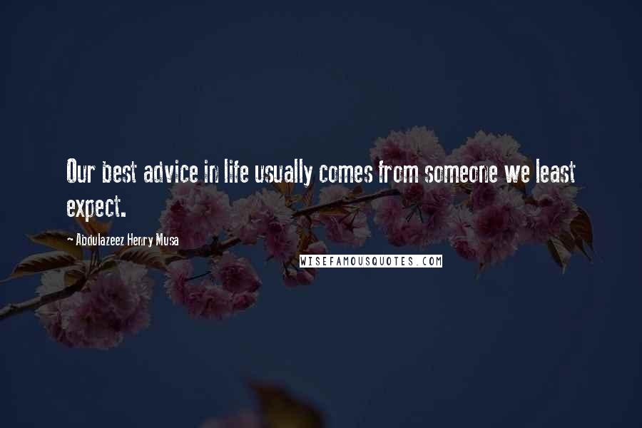 Abdulazeez Henry Musa Quotes: Our best advice in life usually comes from someone we least expect.