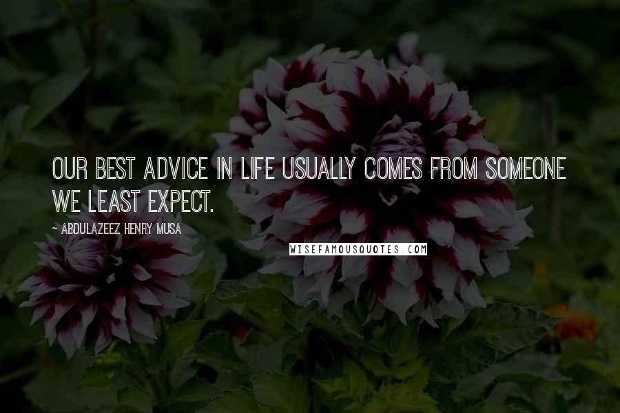 Abdulazeez Henry Musa Quotes: Our best advice in life usually comes from someone we least expect.