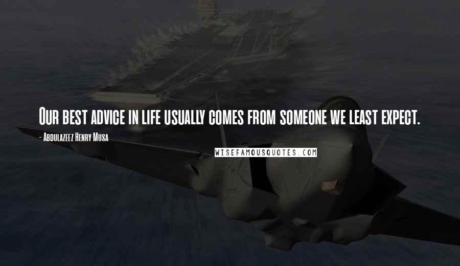 Abdulazeez Henry Musa Quotes: Our best advice in life usually comes from someone we least expect.