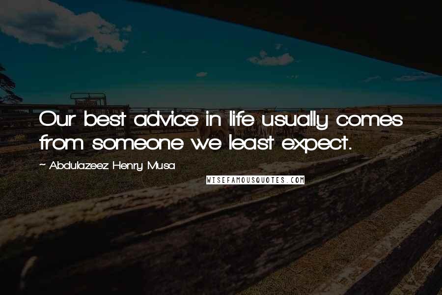 Abdulazeez Henry Musa Quotes: Our best advice in life usually comes from someone we least expect.