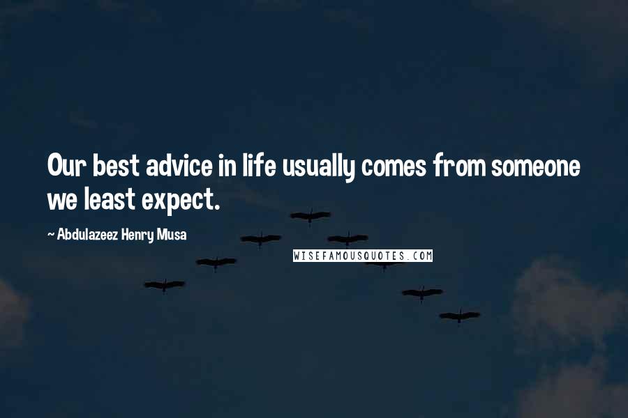 Abdulazeez Henry Musa Quotes: Our best advice in life usually comes from someone we least expect.