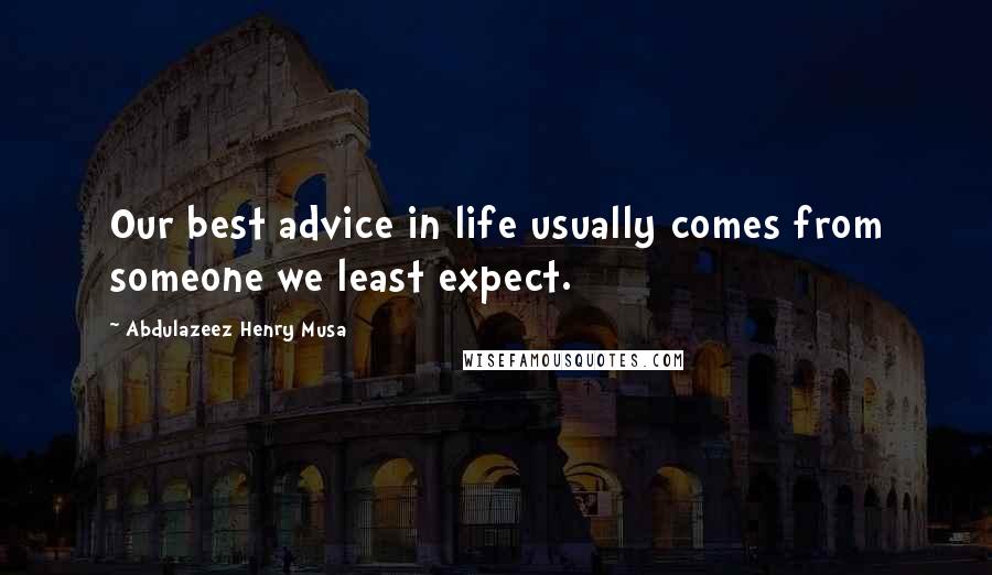 Abdulazeez Henry Musa Quotes: Our best advice in life usually comes from someone we least expect.